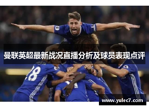 曼联英超最新战况直播分析及球员表现点评 曼联英超最新战况直播分析及球员表现点评
